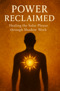 Power Reclaimed- Solar Plexus Chakra Shadow Work